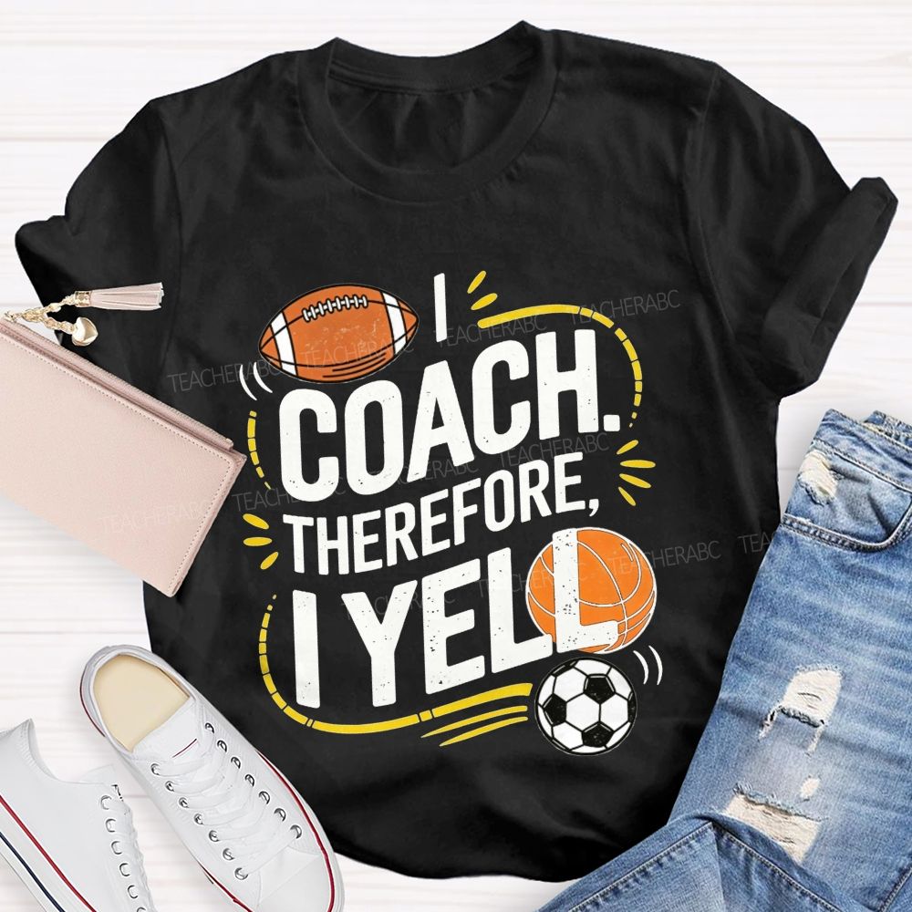 I Coach Therefore I Yell Sports Coach Football Basketball Teacher T-shirt