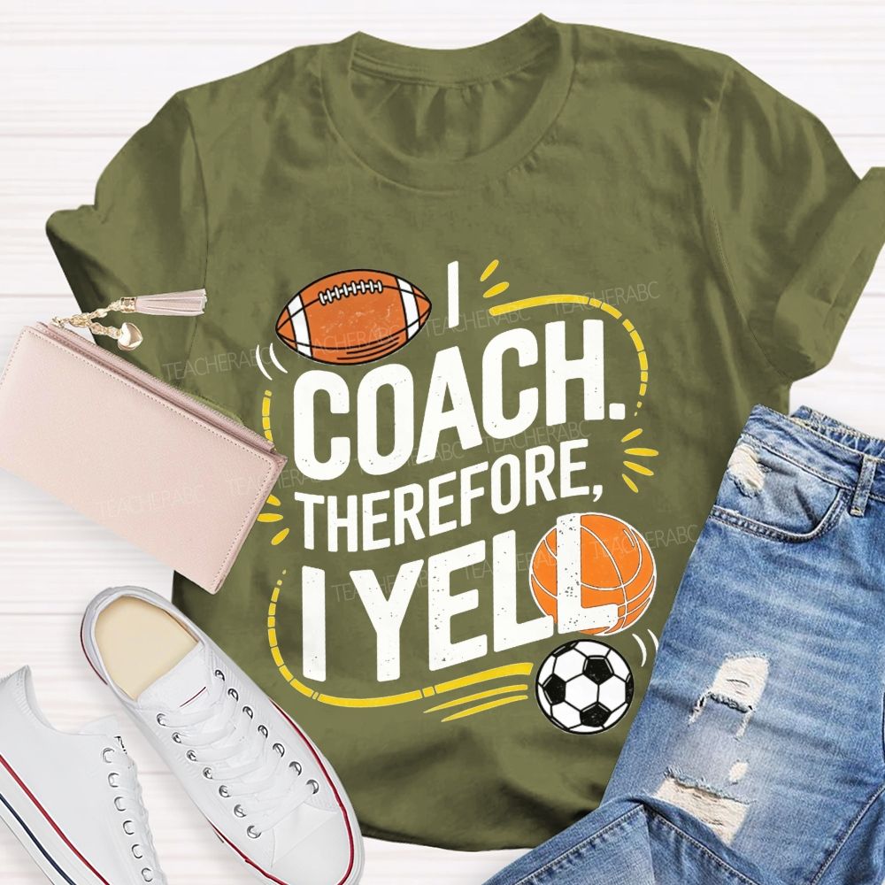 I Coach Therefore I Yell Sports Coach Football Basketball Teacher T-shirt