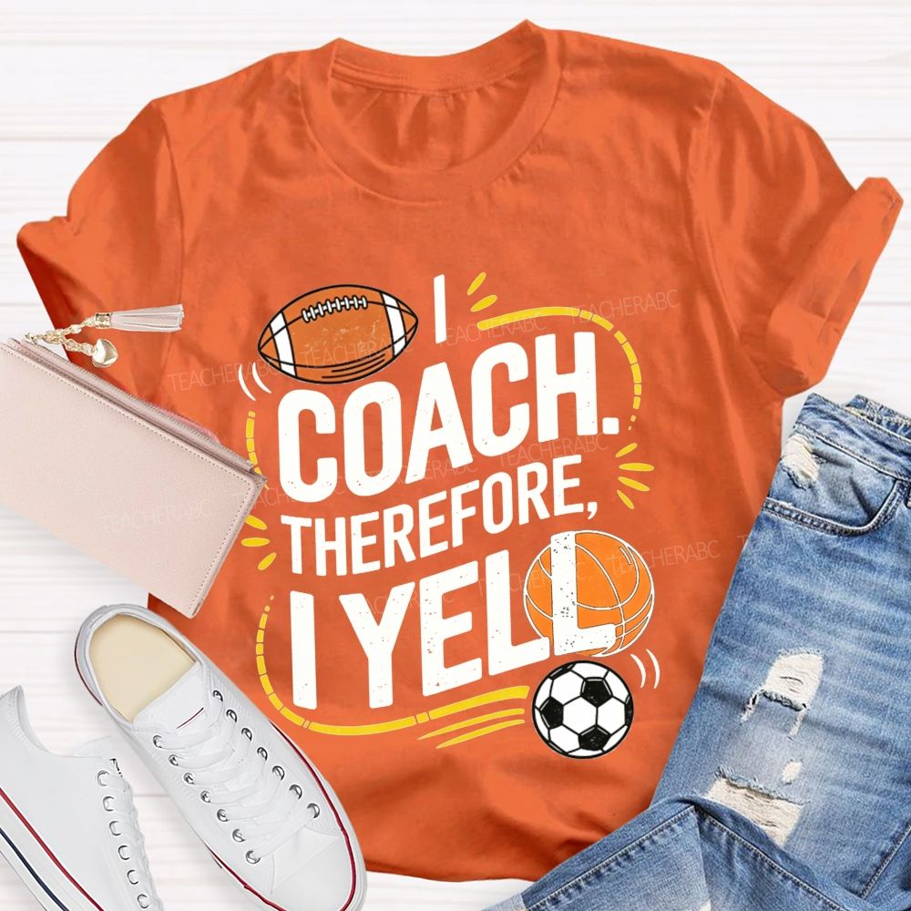 I Coach Therefore I Yell Sports Coach Football Basketball Teacher T-shirt
