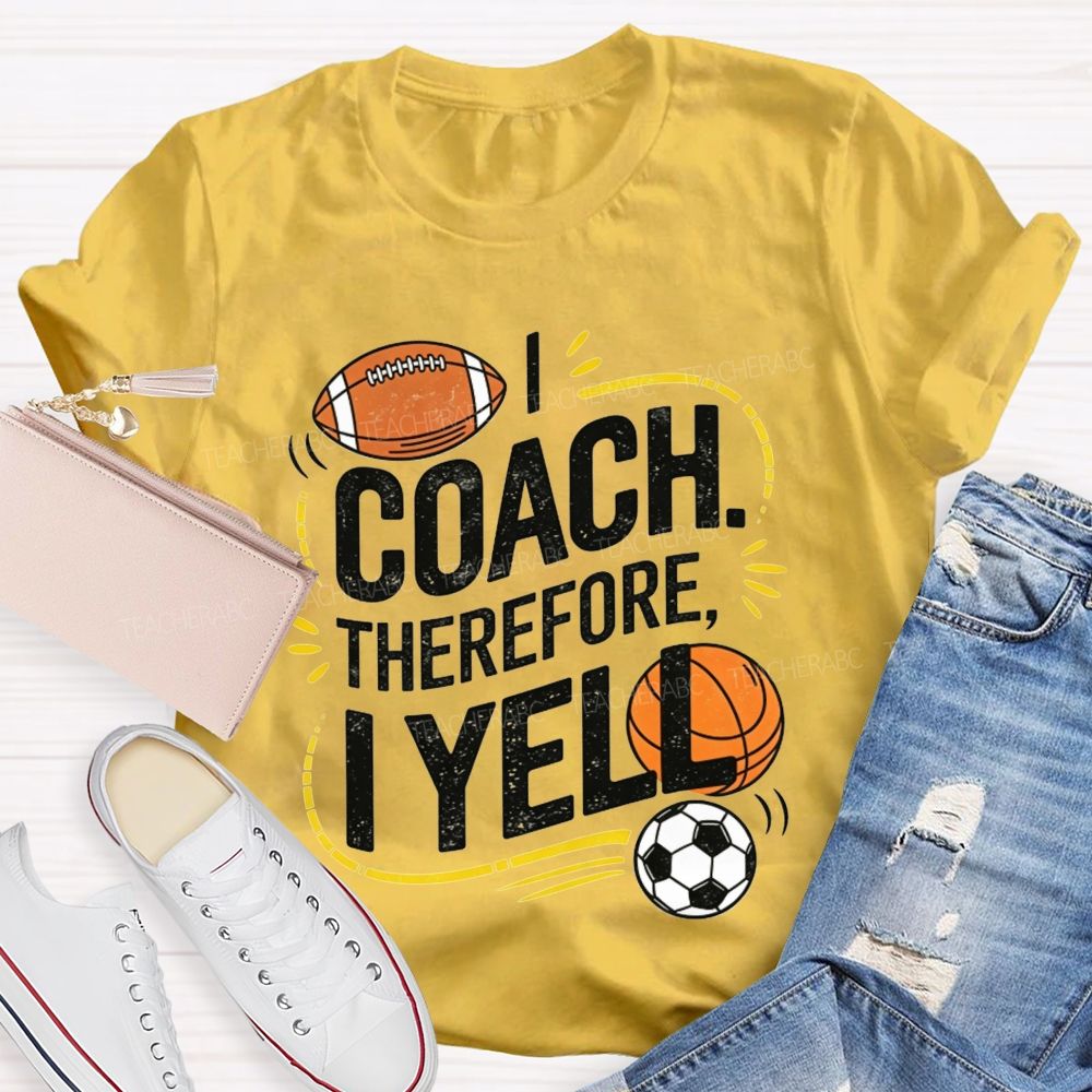 I Coach Therefore I Yell Sports Coach Football Basketball Teacher T-shirt
