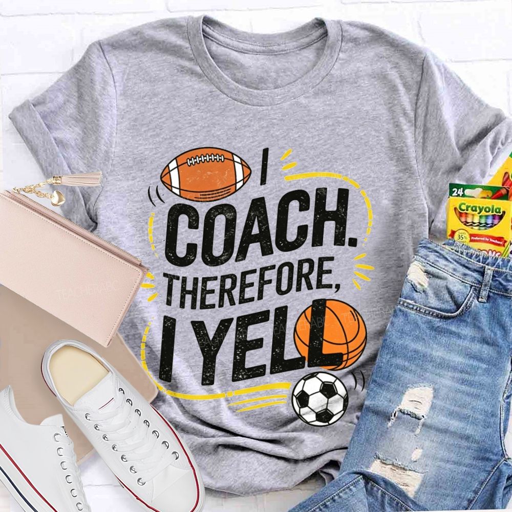 I Coach Therefore I Yell Sports Coach Football Basketball Teacher T-shirt