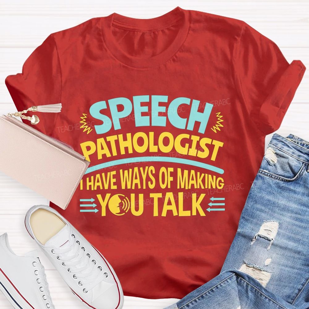 Speech Pathologist I Have Ways Of Making You Talk Teacher T-shirt