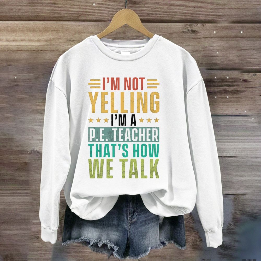 I'M Not Yelling I'M A P.E. Teacher That'S How We Talk Sweatshirt
