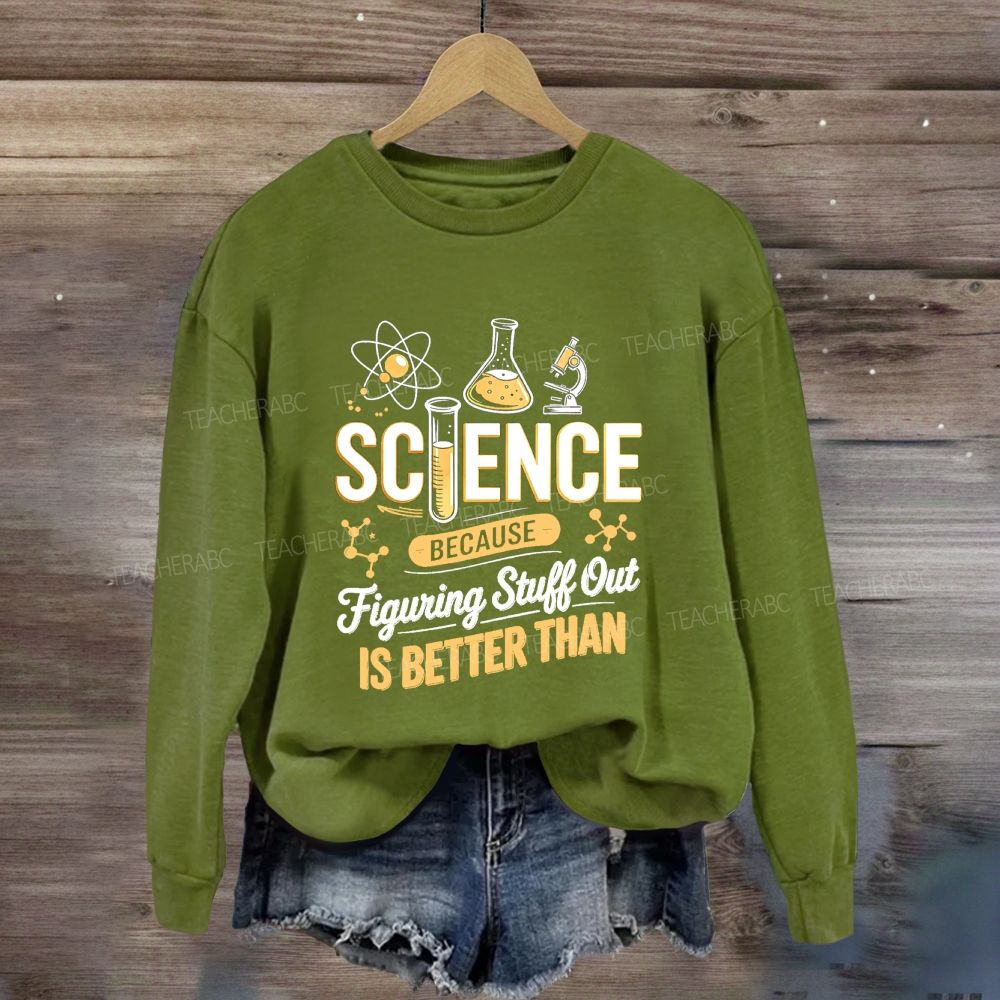 Science Because Figuring Stuff Out Is Better Than Science Teacher Sweatshirt