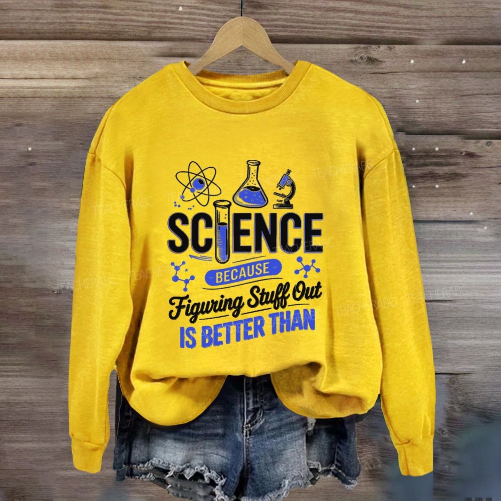 Science Because Figuring Stuff Out Is Better Than Science Teacher Sweatshirt