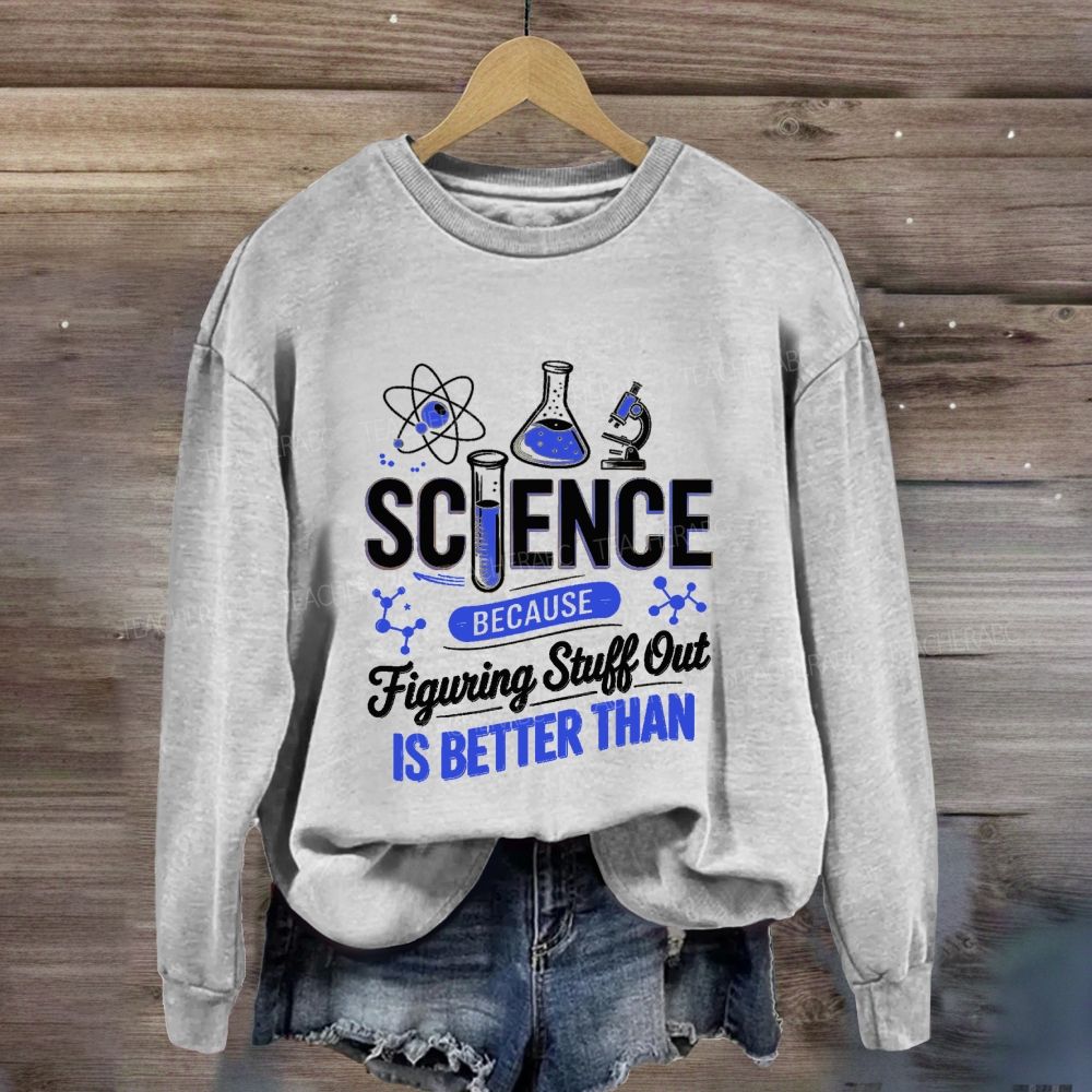 Science Because Figuring Stuff Out Is Better Than Science Teacher Sweatshirt