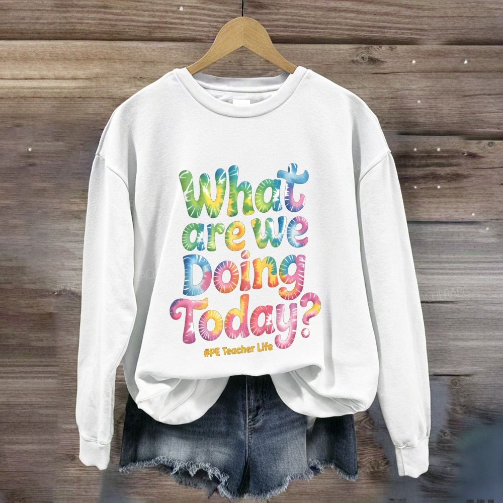 What Are We Doing Today Pe Teacher Life Sweatshirt