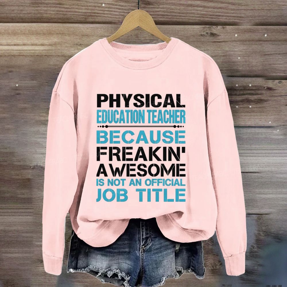 Physical Education Teacher Because Freaking' Awesome Is Not An Official Job Title Sweatshirt