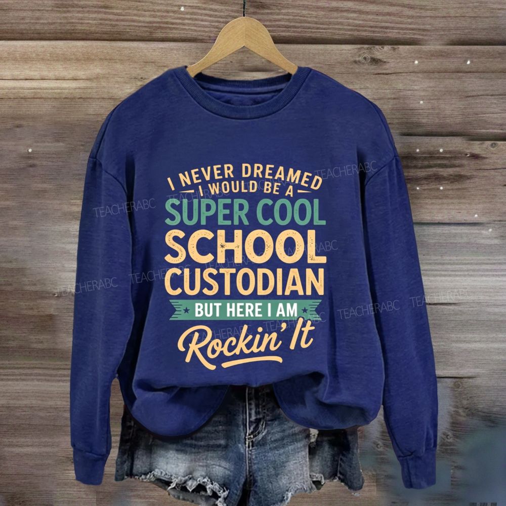 I Never Dreamed I Would Be A Super Cool School Custodian But Here I Am Rockin'It Sweatshirt