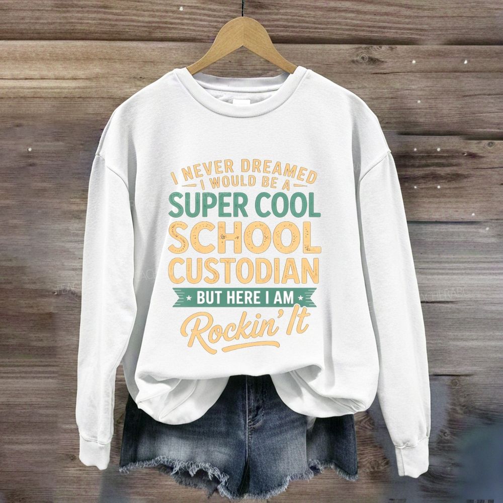 I Never Dreamed I Would Be A Super Cool School Custodian But Here I Am Rockin'It Sweatshirt