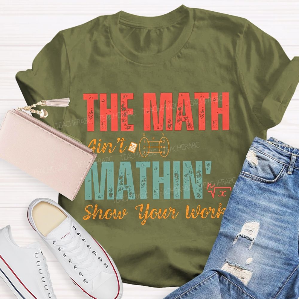 The Math Ain'T Mathin' Show Your Work Math Teacher T-shirt