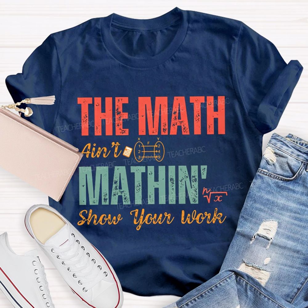 The Math Ain'T Mathin' Show Your Work Math Teacher T-shirt