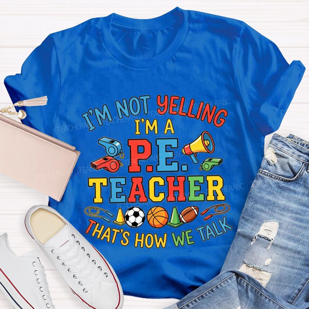 I'M Not Yelling I'M A P.E. Teacher That'S How We Talk Teacher T-shirt