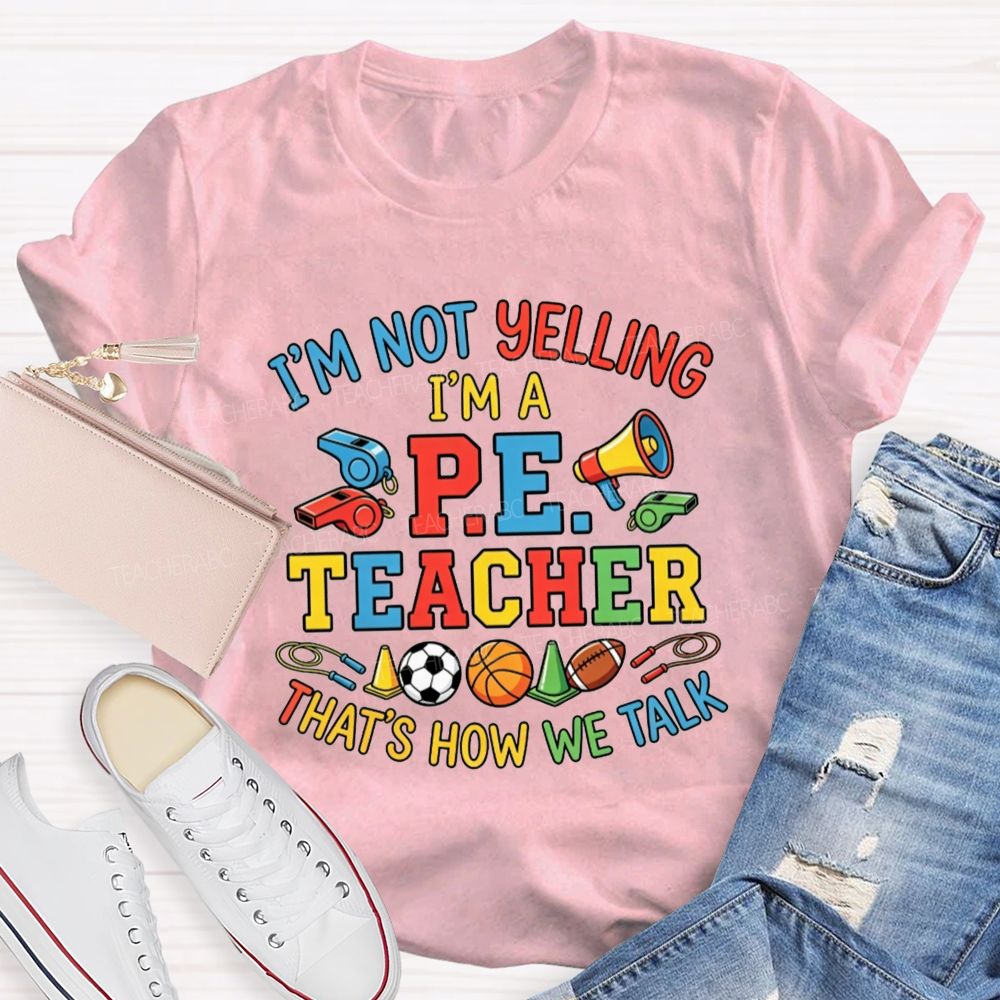 I'M Not Yelling I'M A P.E. Teacher That'S How We Talk Teacher T-shirt