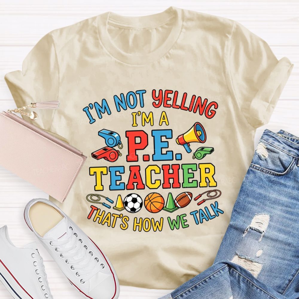 I'M Not Yelling I'M A P.E. Teacher That'S How We Talk Teacher T-shirt
