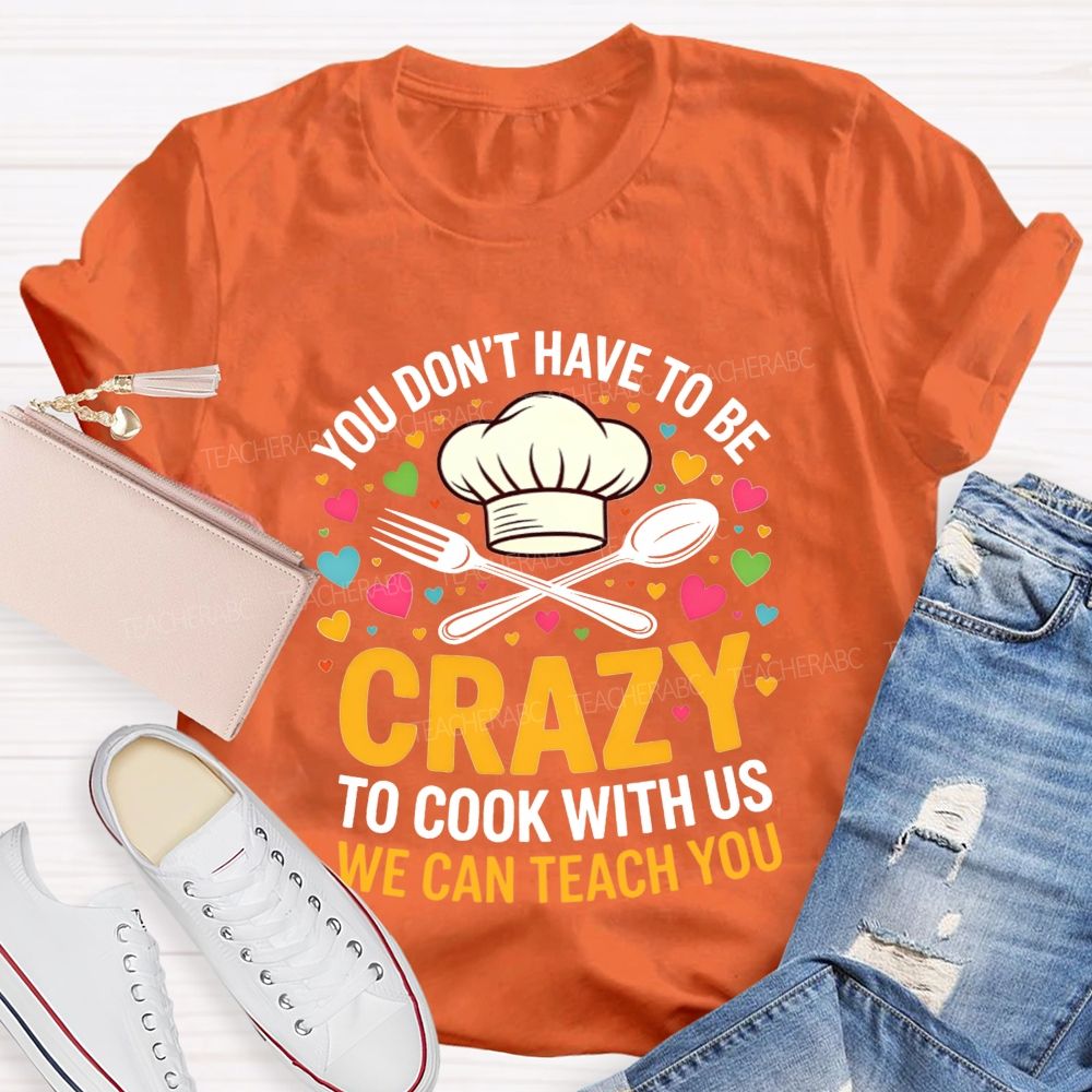 You Don'T Have To Be Crazy To Cook With Us T-shirt