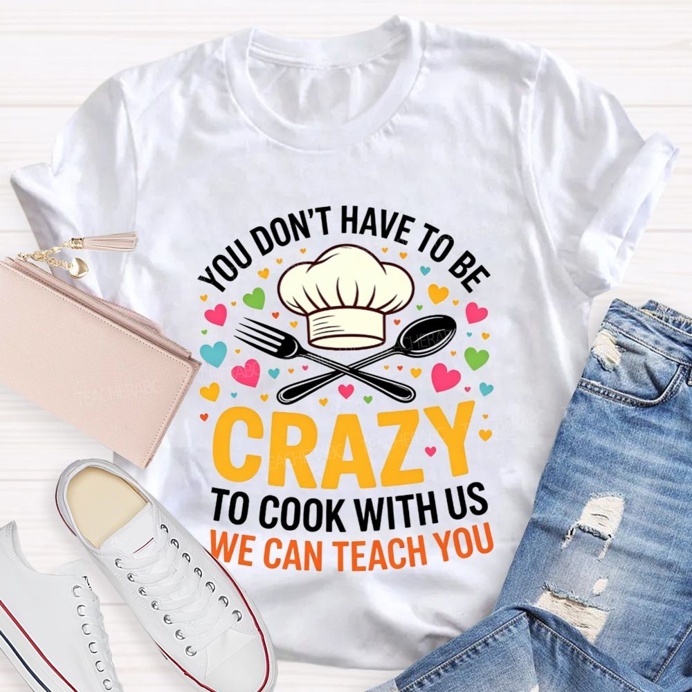 You Don'T Have To Be Crazy To Cook With Us T-shirt