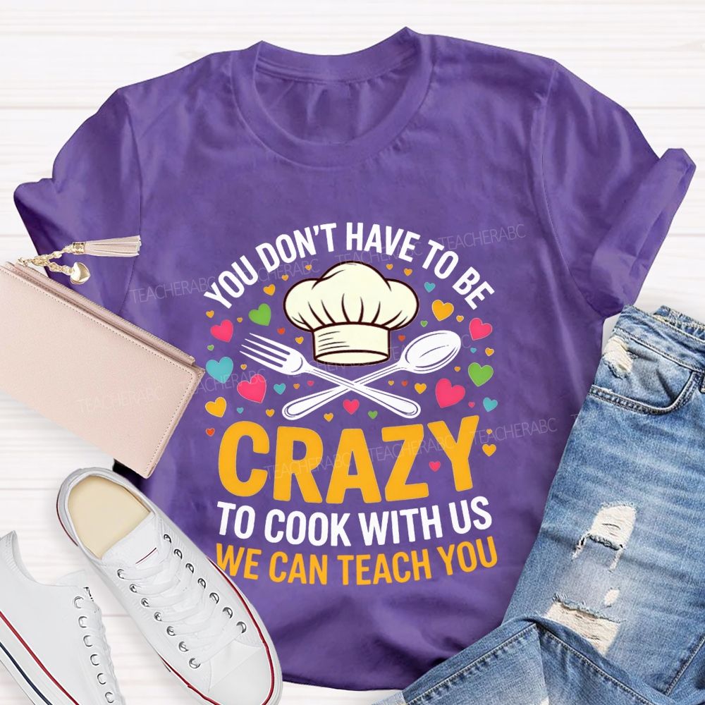 You Don'T Have To Be Crazy To Cook With Us T-shirt