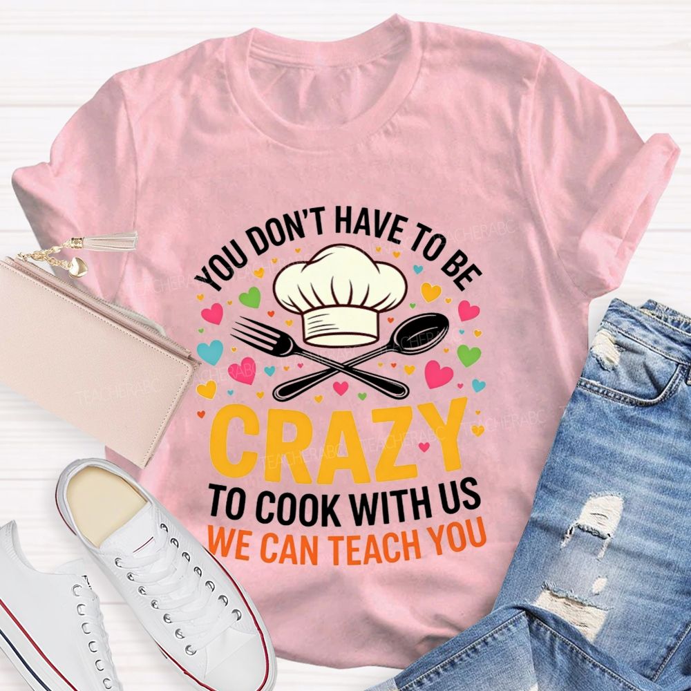 You Don'T Have To Be Crazy To Cook With Us T-shirt