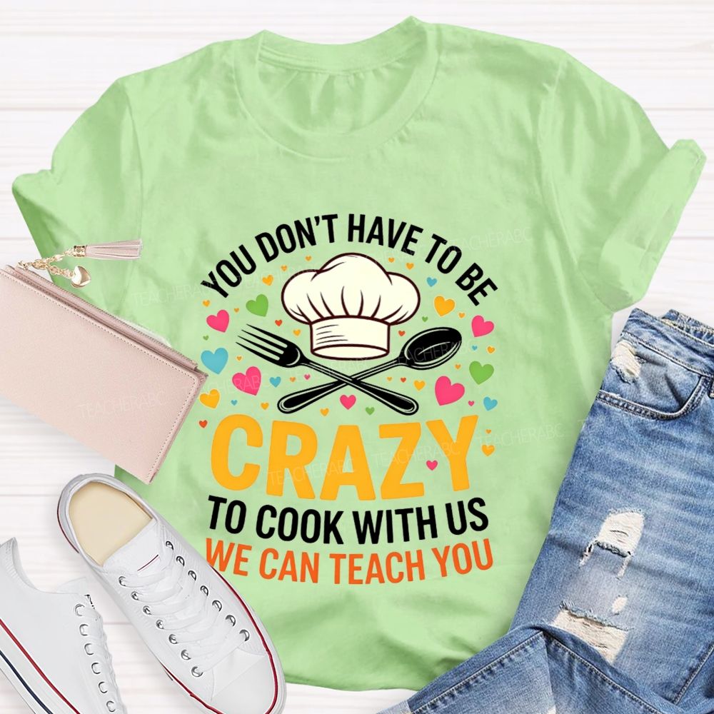 You Don'T Have To Be Crazy To Cook With Us T-shirt