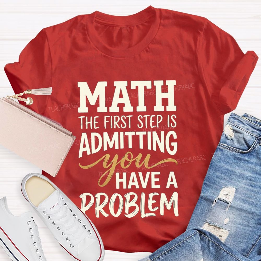 Math The First Step Is Admitting You Have A Problem Teacher T-shirt