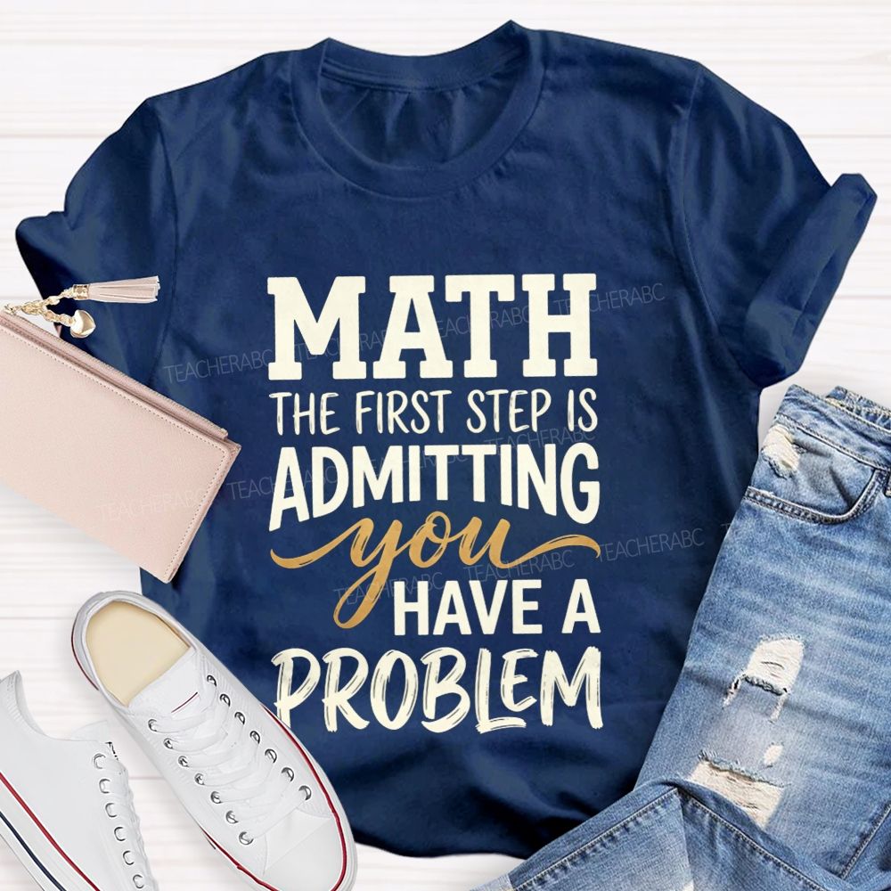 Math The First Step Is Admitting You Have A Problem Teacher T-shirt