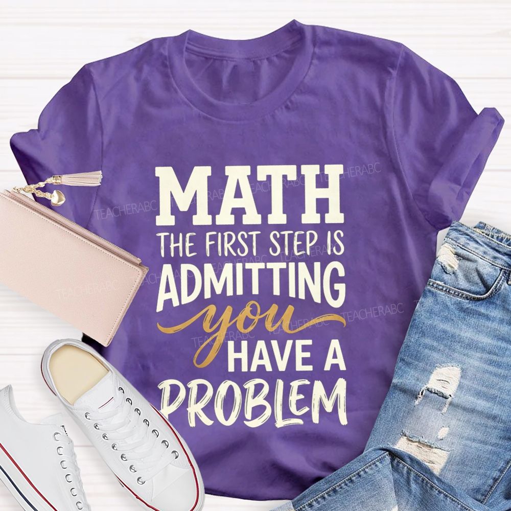 Math The First Step Is Admitting You Have A Problem Teacher T-shirt