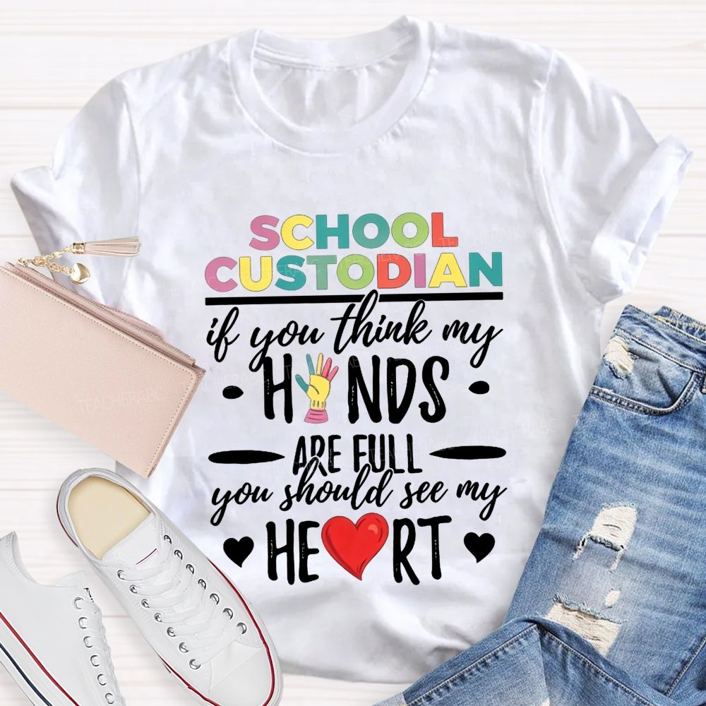 School Custodian If You Think My Hands Are Full You Should See My Heart Teacher T-shirt