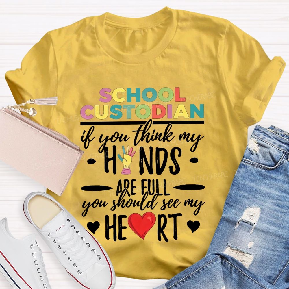 School Custodian If You Think My Hands Are Full You Should See My Heart Teacher T-shirt