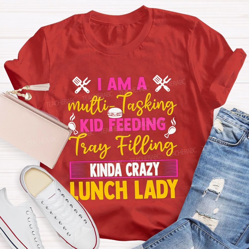 I Am A Multi-Tasking Kid Feeding Tray Filling Kinda Crazy Lunch Lady T-shirt