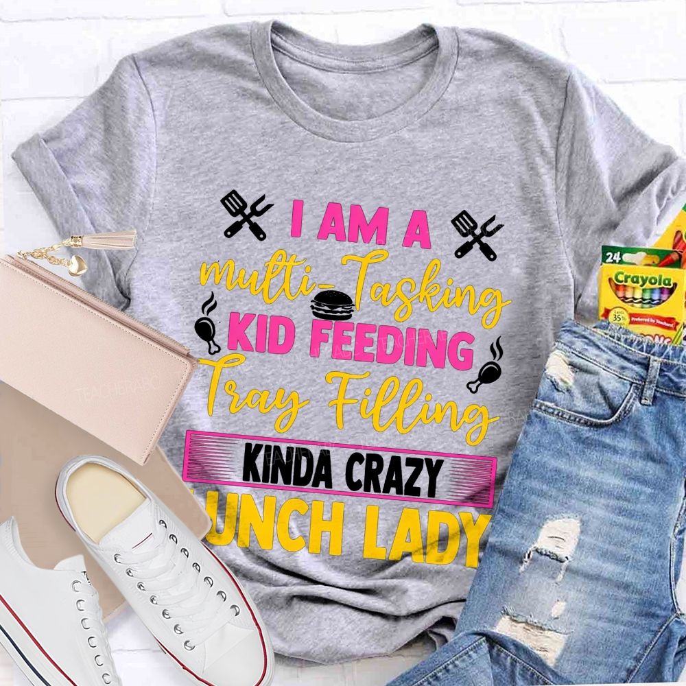 I Am A Multi-Tasking Kid Feeding Tray Filling Kinda Crazy Lunch Lady T-shirt