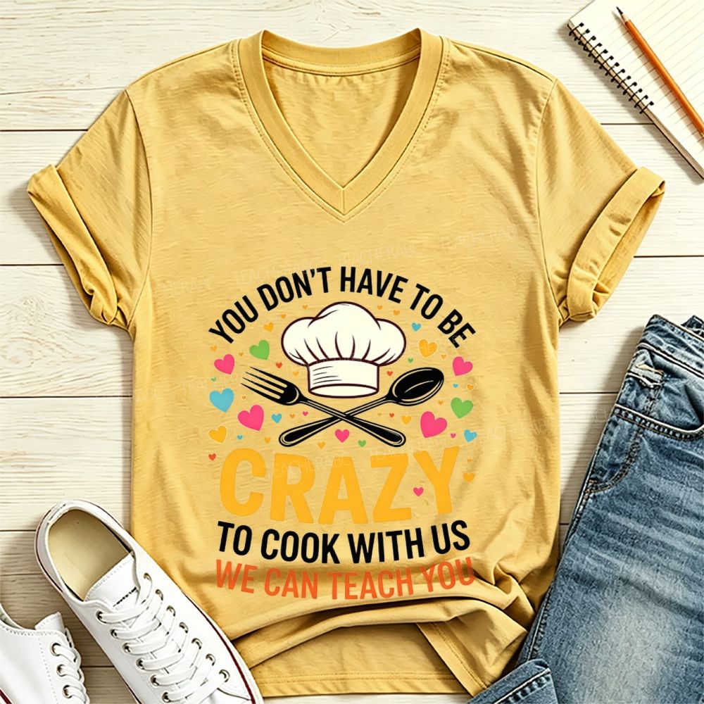 You Don'T Have To Be Crazy To Cook With Us We Can Teach You V Neck T-shirt