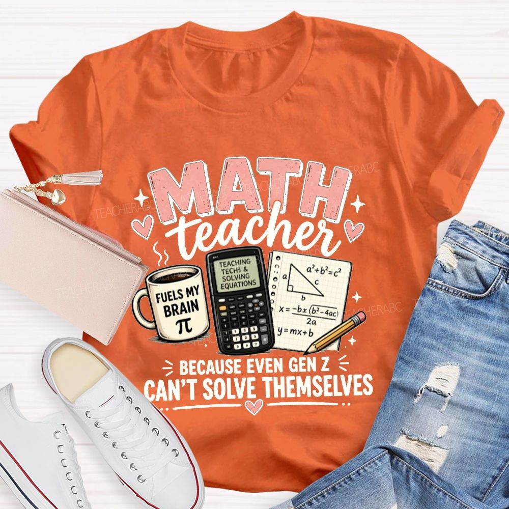 Math Teacher Because Even Gen Z Can't Solve Themselves Teacher T-shirt