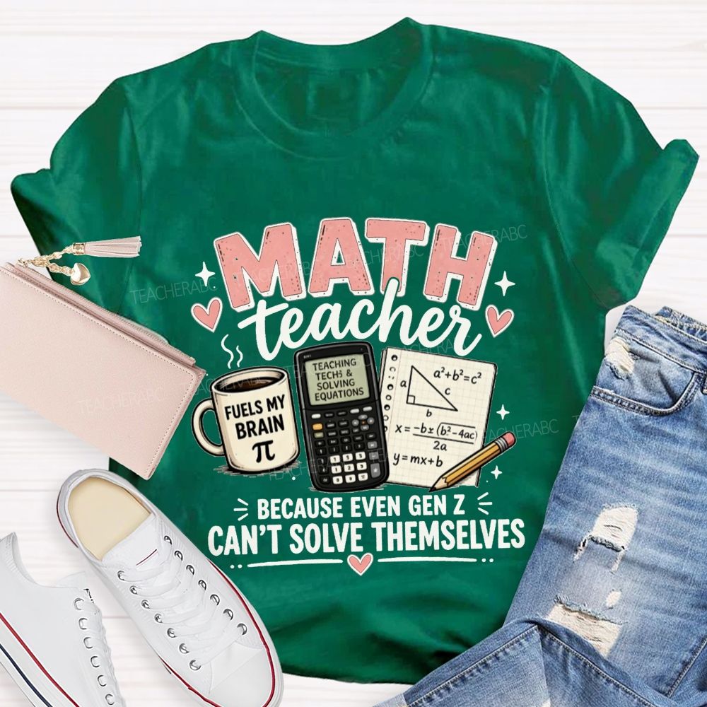 Math Teacher Because Even Gen Z Can't Solve Themselves Teacher T-shirt