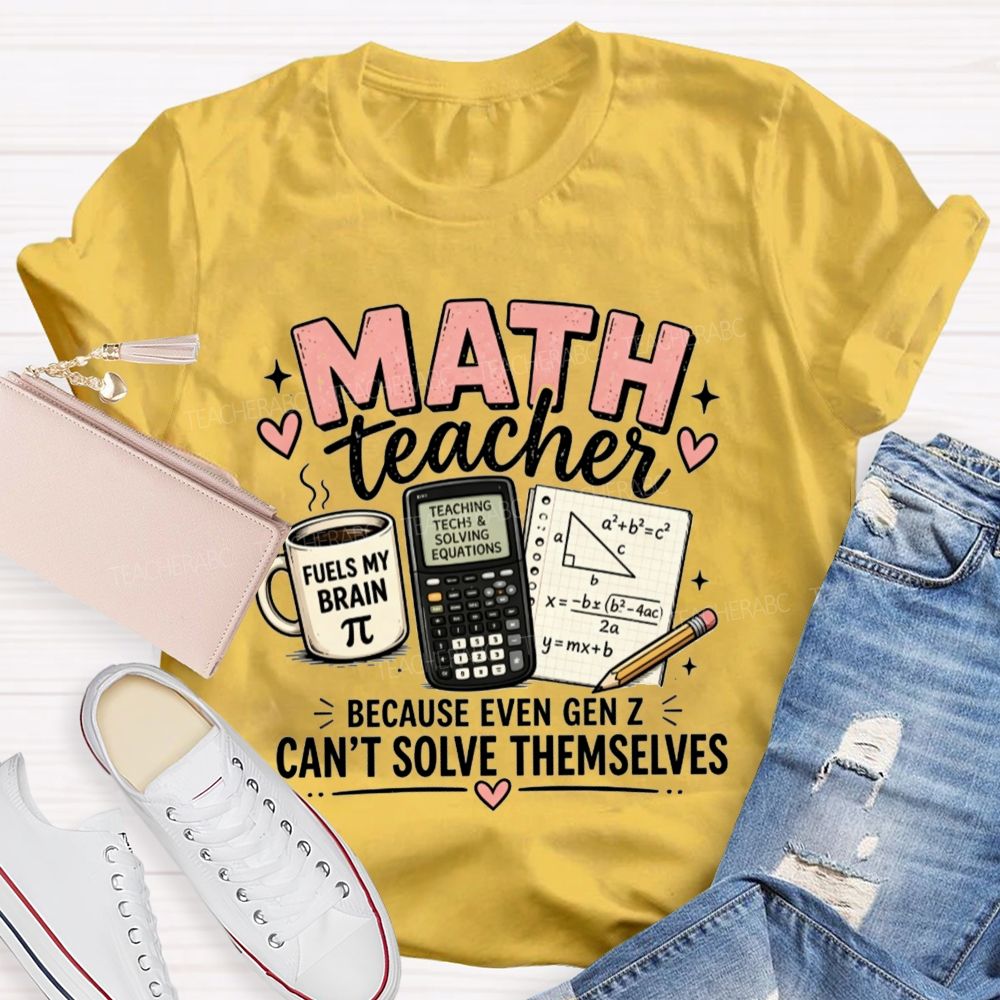 Math Teacher Because Even Gen Z Can't Solve Themselves Teacher T-shirt