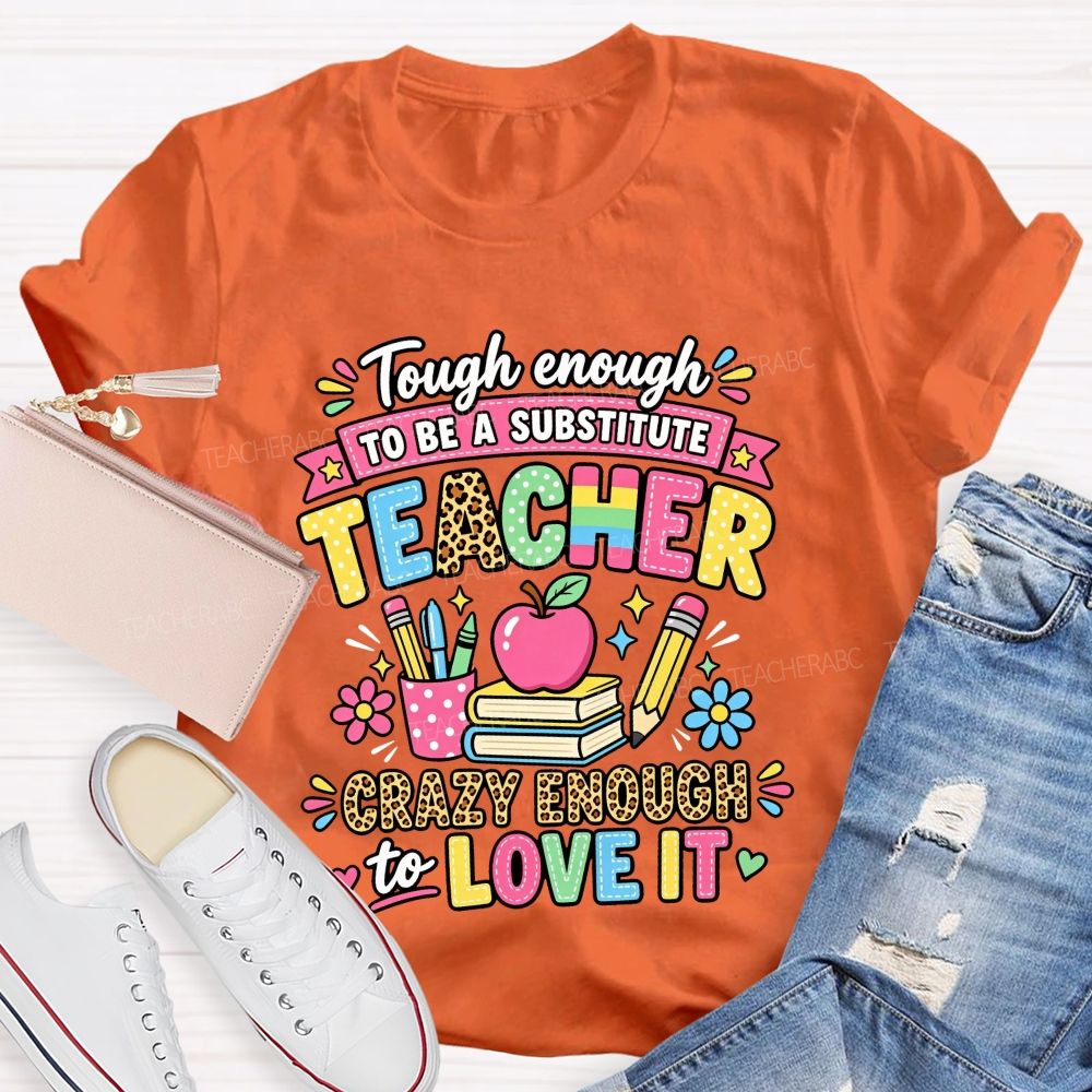 Tough Enough To Be A Substitute Teacher Crazy Enough To Love It T-shirt