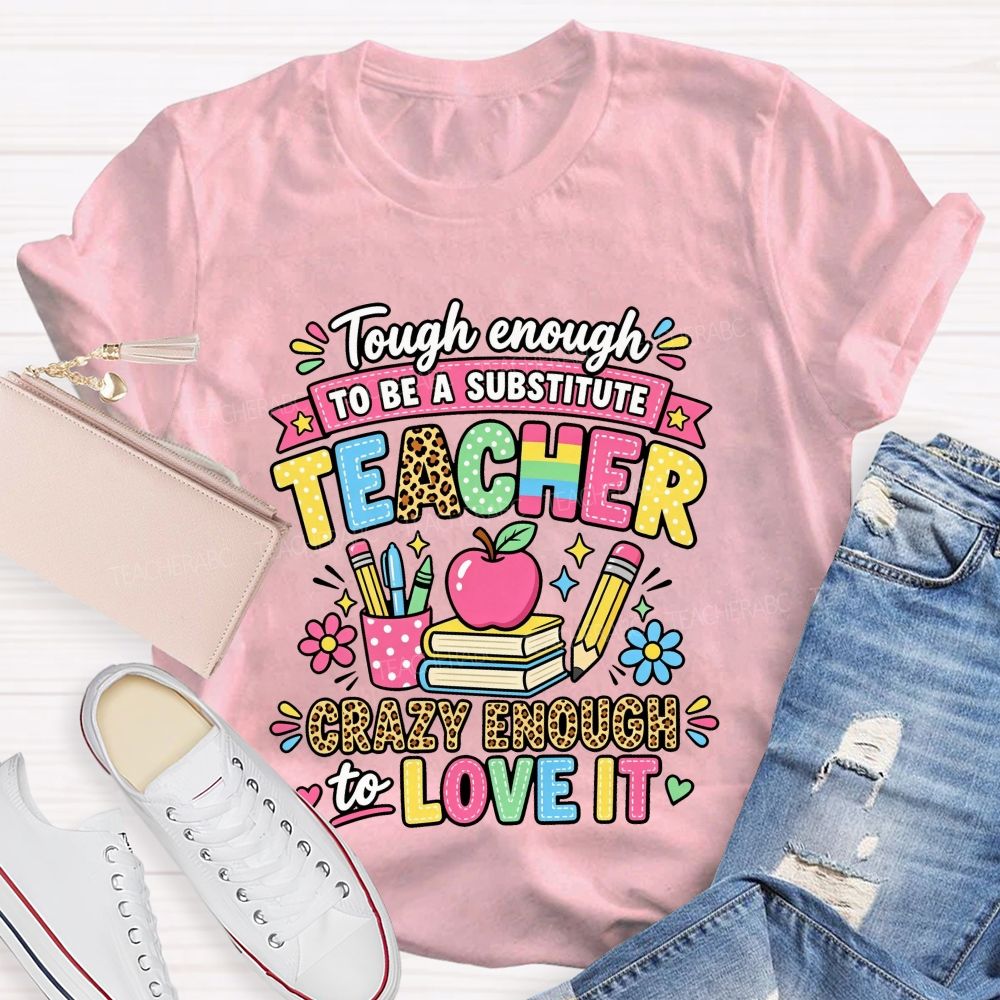 Tough Enough To Be A Substitute Teacher Crazy Enough To Love It T-shirt