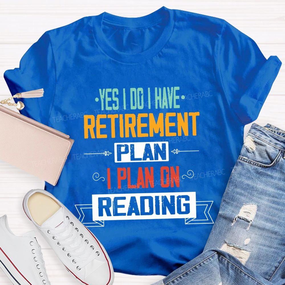 Yes I Do I Have Retirement Plan I Plan On Reading Teacher T-shirt