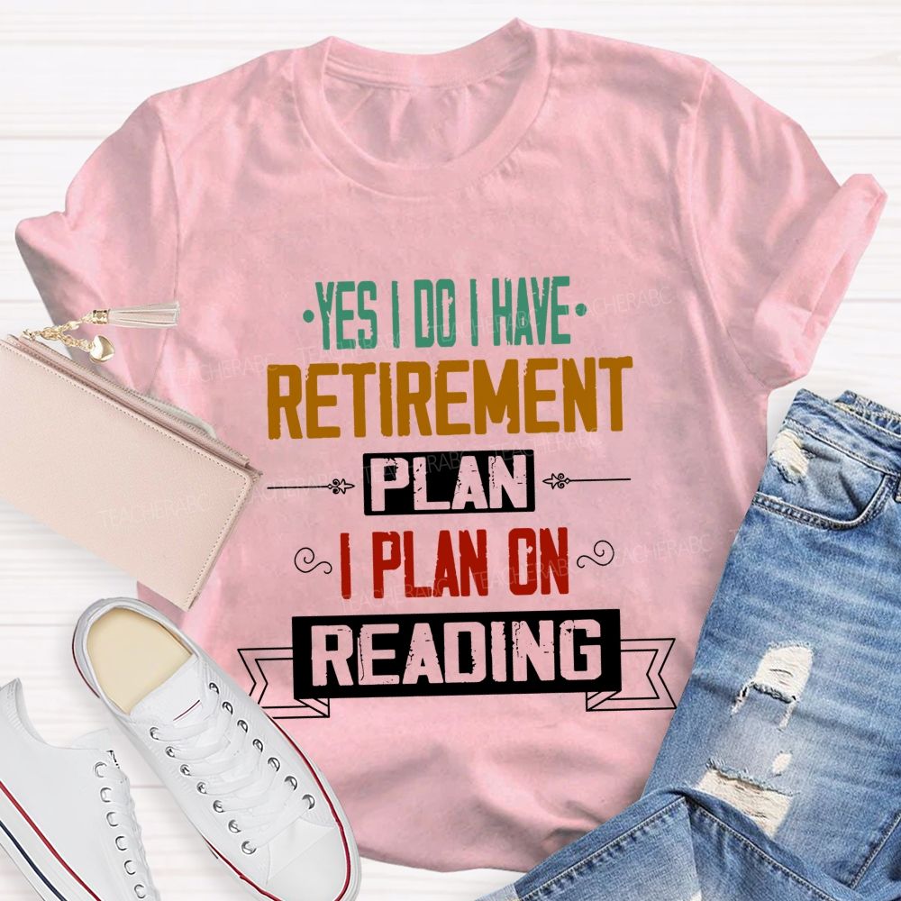 Yes I Do I Have Retirement Plan I Plan On Reading Teacher T-shirt