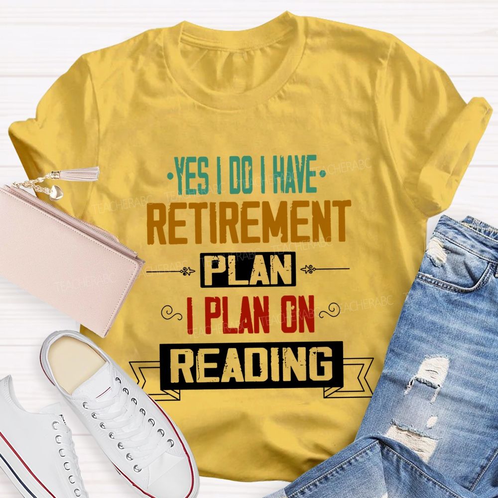 Yes I Do I Have Retirement Plan I Plan On Reading Teacher T-shirt