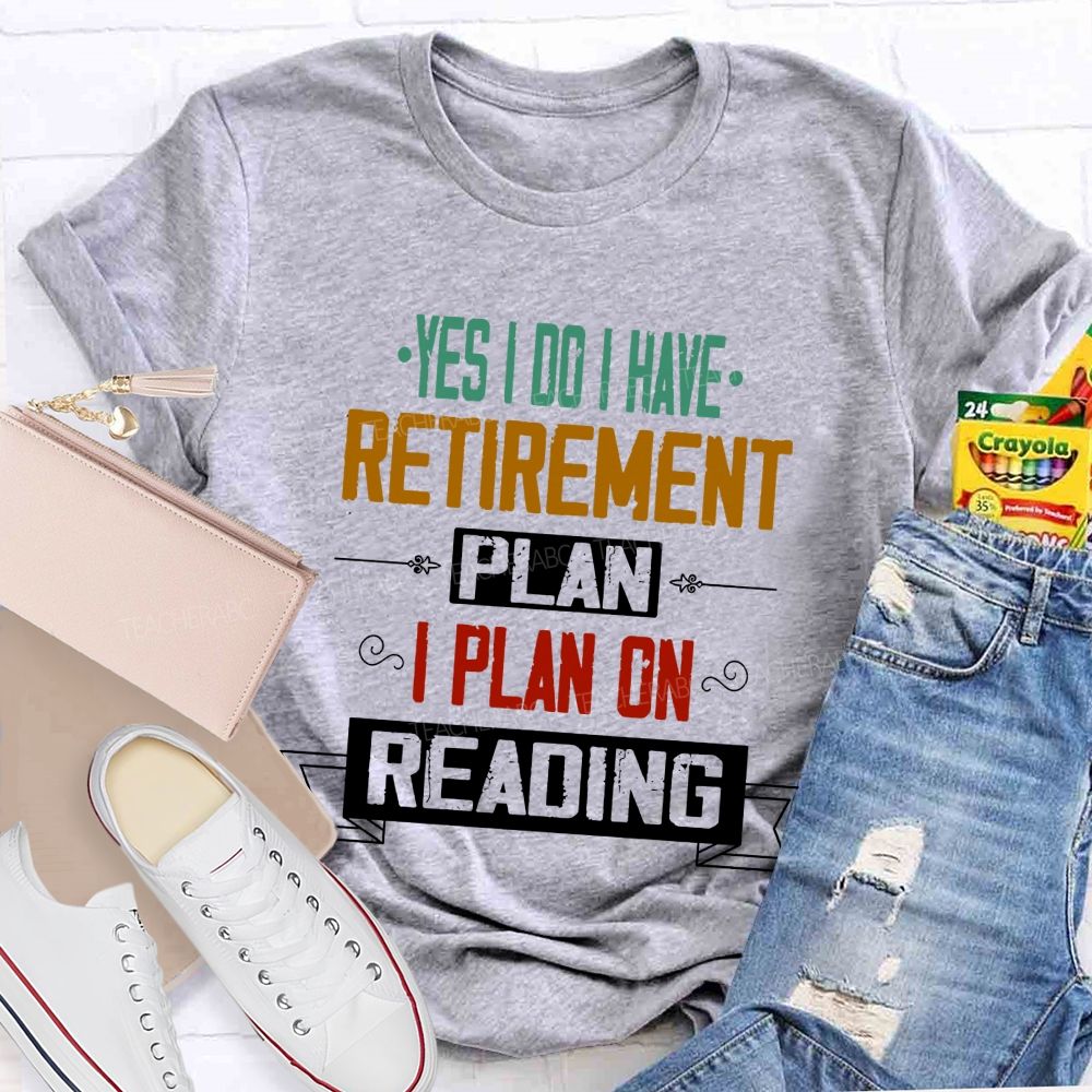 Yes I Do I Have Retirement Plan I Plan On Reading Teacher T-shirt
