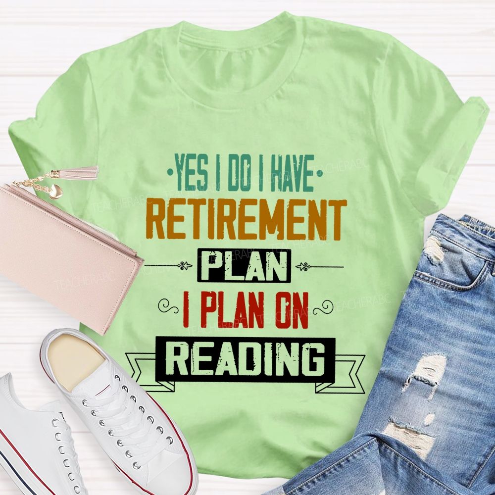 Yes I Do I Have Retirement Plan I Plan On Reading Teacher T-shirt