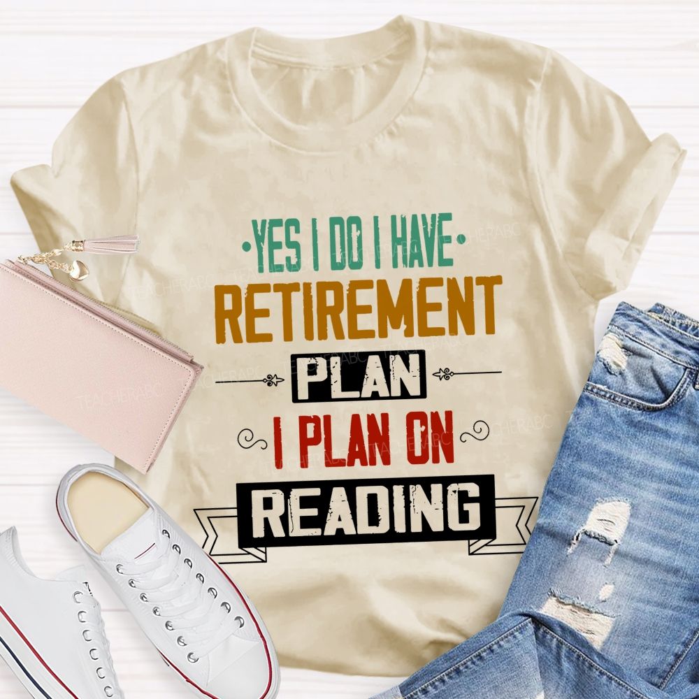 Yes I Do I Have Retirement Plan I Plan On Reading Teacher T-shirt