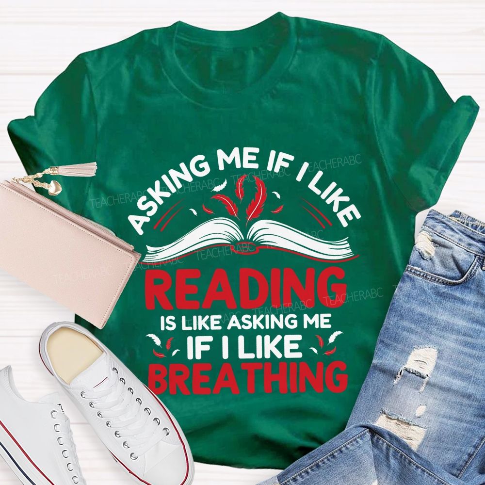 Asking Me If I Like Reading Is Like Asking Me If I Like Breathing Teacher T-shirt