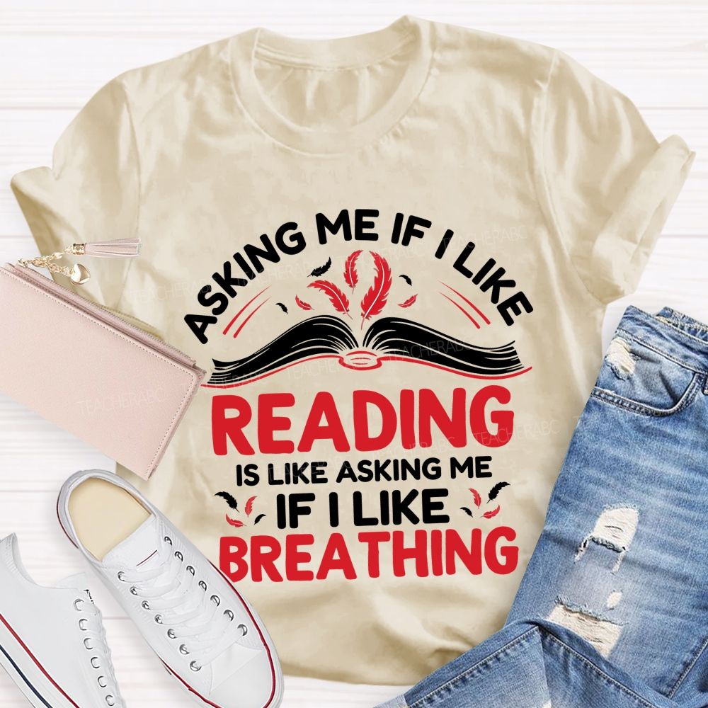 Asking Me If I Like Reading Is Like Asking Me If I Like Breathing Teacher T-shirt