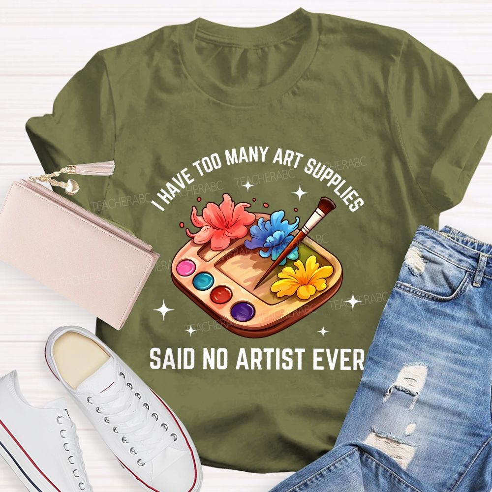 I Have Too Many Art Supplies Said No Artist Ever Teacher T-shirt
