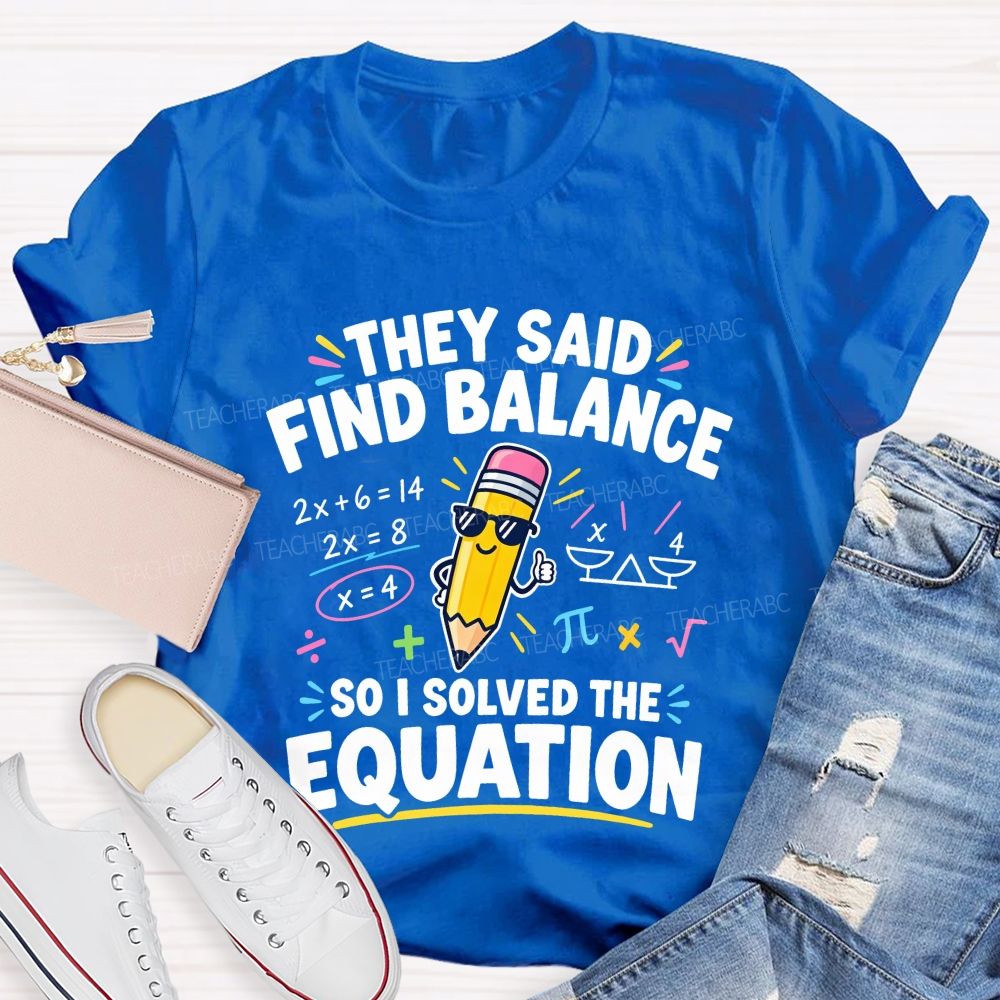 They Said Find Balance So I Solved The Equation Teacher T-shirt