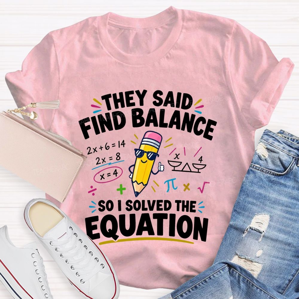 They Said Find Balance So I Solved The Equation Teacher T-shirt