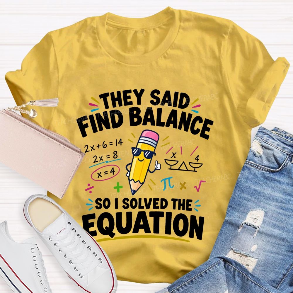They Said Find Balance So I Solved The Equation Teacher T-shirt