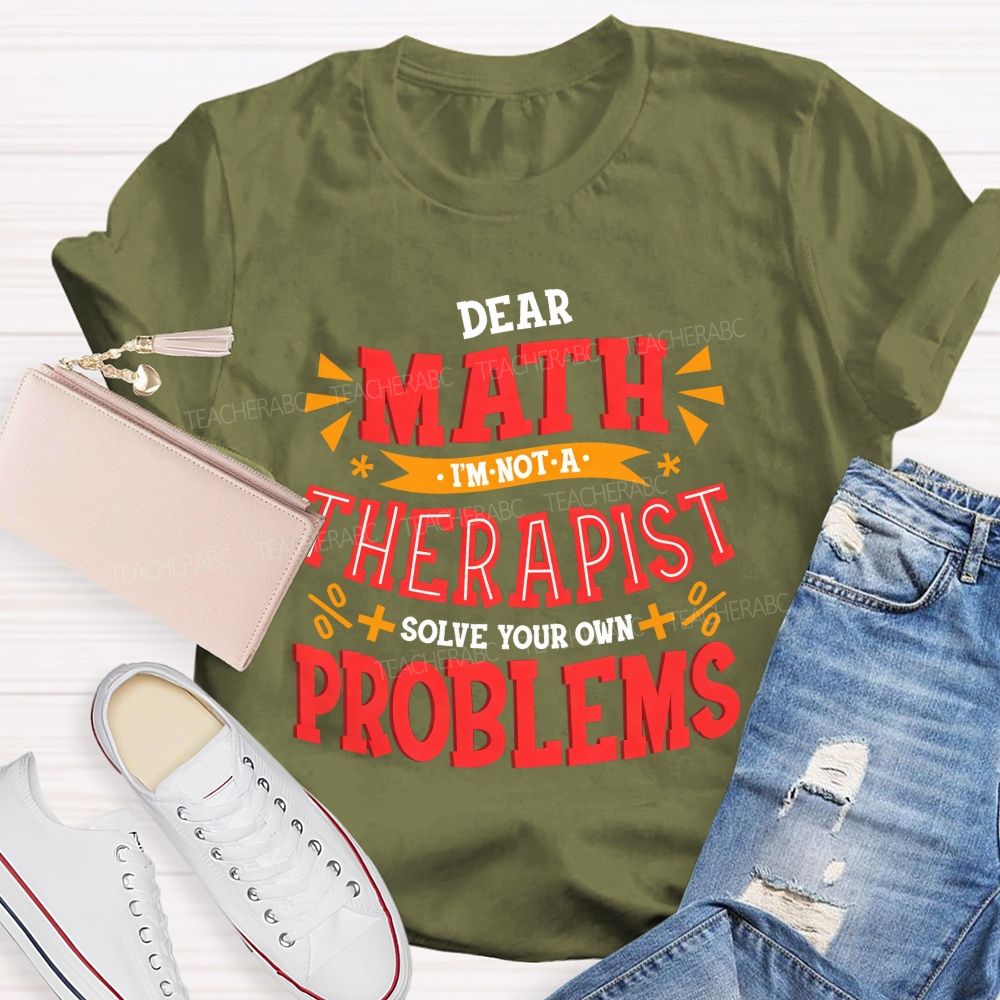 Dear Math I'M Not A Therapist Solve Your Own Problems Teacher T-shirt